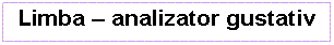 Text Box: Limba - analizator gustativ