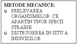 Text Box: METODE MECANICE:
q	PRELEVAREA ORGANISMELOR  CE APARTIN UNOR SPECII STRAINE
q	DISTRUGEREA IN SITU A INDIVIZILOR
