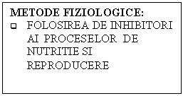 Text Box: METODE FIZIOLOGICE:
q	FOLOSIREA DE INHIBITORI AI  PROCESELOR  DE NUTRITIE SI REPRODUCERE
