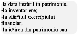 Rounded Rectangle: -la data intrarii in patrimoniu;
-la inventariere;
-la sfarsitul exercitiului financiar;
-la iesirea din patrimoniu sau darea in consum.
