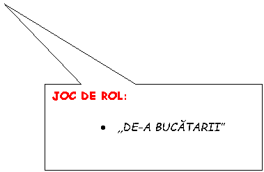 Rectangular Callout: JOC DE ROL:

. ,,DE-A BUCATARII''
