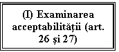 Text Box: (I) Examinarea acceptabilitatii (art. 26 si 27)