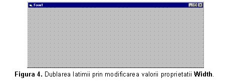 Text Box: 
Figura 4. Dublarea latimii prin modificarea valorii proprietatii Width. 
