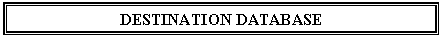 Text Box: DESTINATION DATABASE