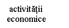 Text Box:  activitatii economice