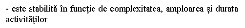 Text Box: - este stabilita in functie de complexitatea, amploarea si durata activitatilor