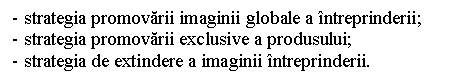 Text Box: - strategia promovarii imaginii globale a intreprinderii;
- strategia promovarii exclusive a produsului;
- strategia de extindere a imaginii intreprinderii.
