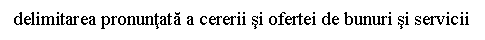 Text Box: delimitarea pronuntata a cererii si ofertei de bunuri si servicii