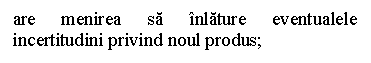 Text Box: are menirea sa inlature eventualele incertitudini privind noul produs;

