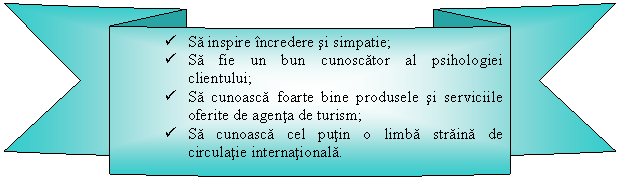 Curved Down Ribbon:  Sa inspire incredere si simpatie;
 Sa fie un bun cunoscator al psihologiei clientului;
 Sa cunoasca foarte bine produsele si serviciile oferite de agenta de turism;
 Sa cunoasca cel putin o limba straina de circulatie internationala.

