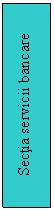 Text Box: Sectia servicii bancare